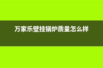 万家乐壁挂锅炉售后电话2023已更新(总部/更新)(万家乐壁挂锅炉质量怎么样)