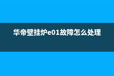 华帝壁挂炉e1是什么故障代码(华帝壁挂炉e01故障怎么处理)