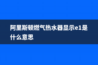 阿里斯顿燃气热水器故障代码e1(阿里斯顿燃气热水器显示e1是什么意思)