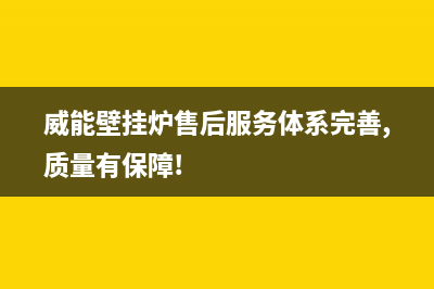 威能壁挂炉售后电话已更新(威能壁挂炉售后服务体系完善,质量有保障!)