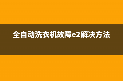 全自动洗衣机故障代码e1(全自动洗衣机故障e2解决方法)