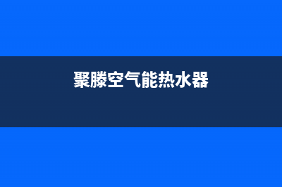 聚阳空气能热水器e06故障(聚滕空气能热水器)