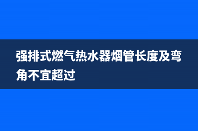 强排式燃气热水器故障代码e2(强排式燃气热水器烟管长度及弯角不宜超过)