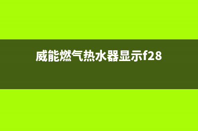 威能燃气热水器故障代码E5(威能燃气热水器显示f28)