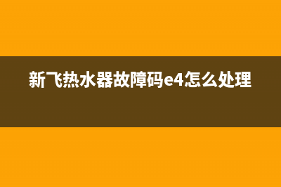 新飞热水器故障e4(新飞热水器故障码e4怎么处理)