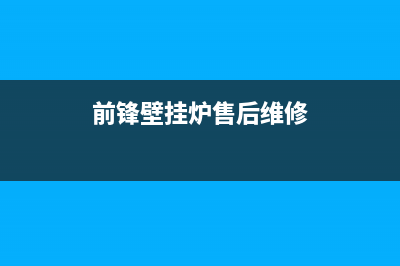 前锋壁挂炉售后电话号码(前锋壁挂炉售后维修)