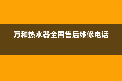 万和热水器全国服务热线(万和热水器全国售后维修电话)