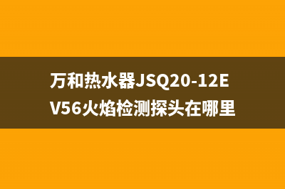 万和热水器jsq20(万和热水器JSQ20-12EV56火焰检测探头在哪里)