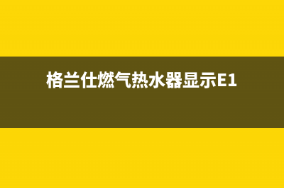 格兰仕燃气热水器显示故障代码E2是怎么回事(格兰仕燃气热水器显示E1)