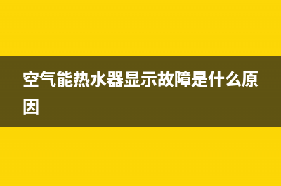 空气能热水器显示故障E14(空气能热水器显示故障是什么原因)