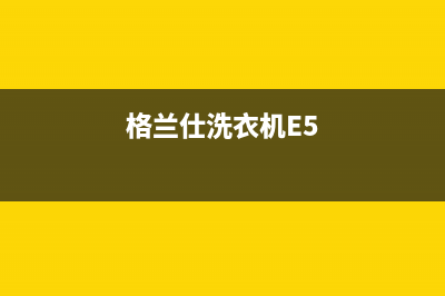 格兰仕洗衣机e8故障代码怎么处理(格兰仕洗衣机E5)