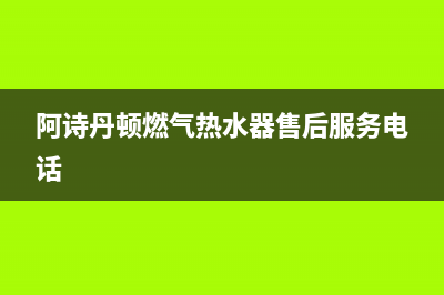 阿诗丹顿燃气热水器e6代码(阿诗丹顿燃气热水器售后服务电话)