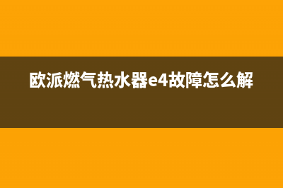 欧派燃气热水器故障代码e4(欧派燃气热水器e4故障怎么解决)