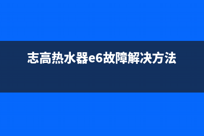 志高热水器e6故障代码强排(志高热水器e6故障解决方法)