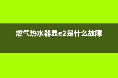 燃气热水器显E5代码(燃气热水器显e2是什么故障)