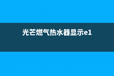 光芒燃气热水器故障代码e9(光芒燃气热水器显示e1)