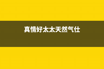 真情好太太天然气热水器E5是什么故障(真情好太太天然气仕)