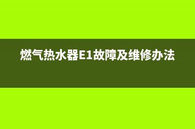 燃气热水器e1故障代码什么原因(燃气热水器E1故障及维修办法)