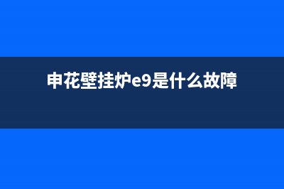 申花壁挂炉e1故障(申花壁挂炉e9是什么故障)