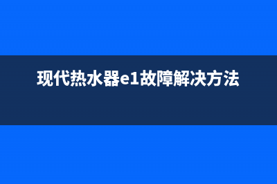 现代热水器故障码e2(现代热水器e1故障解决方法)