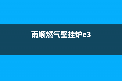 羽顺壁挂炉e3故障怎么处理(雨顺燃气壁挂炉e3)