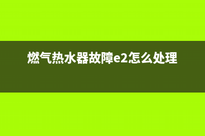 燃气热水器故障代码e5(燃气热水器故障e2怎么处理)