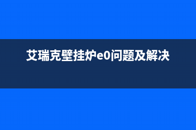 艾瑞克壁挂炉e2故障(艾瑞克壁挂炉e0问题及解决)