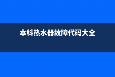 本科热水器故障E1什么意思(本科热水器故障代码大全)