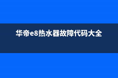 华帝e8热水器故障怎么解决(华帝e8热水器故障代码大全)