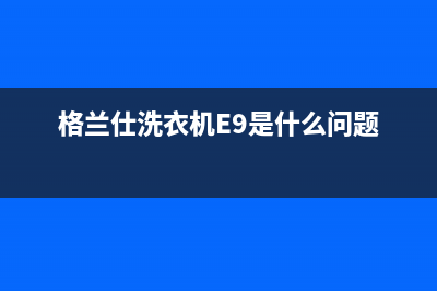 格兰仕洗衣机e6故障代码(格兰仕洗衣机E9是什么问题)