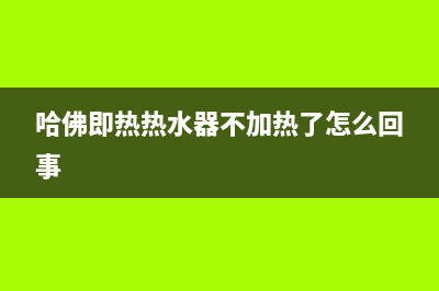 哈佛即热热水器e4故障代码(哈佛即热热水器不加热了怎么回事)