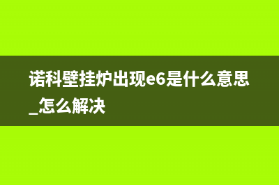 诺科壁挂炉出现e1故障(诺科壁挂炉出现e6是什么意思 怎么解决)