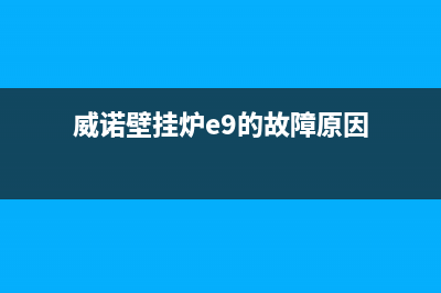 威诺壁挂炉e9的故障(威诺壁挂炉e9的故障原因)