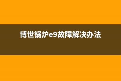 博世锅炉e9故障频繁(博世锅炉e9故障解决办法)