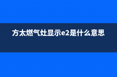 方太燃气灶显示e2错误代码(方太燃气灶显示e2是什么意思)