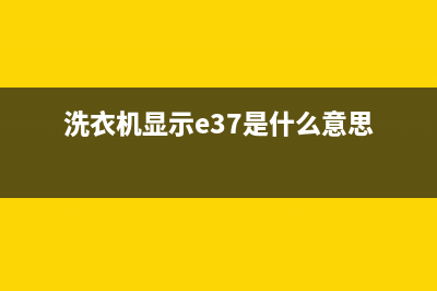 洗衣机e37代码(洗衣机显示e37是什么意思)