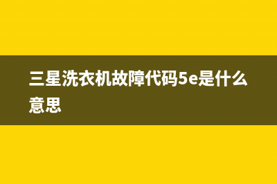 三星洗衣机故障代码是e3(三星洗衣机故障代码5e是什么意思)