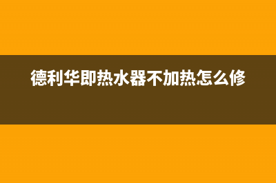 德利华即热水器故障e6(德利华即热水器不加热怎么修)