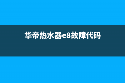 华帝热水器e8故障维修费用(华帝热水器e8故障代码)