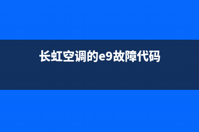 长虹空调的e9故障(长虹空调的e9故障代码)