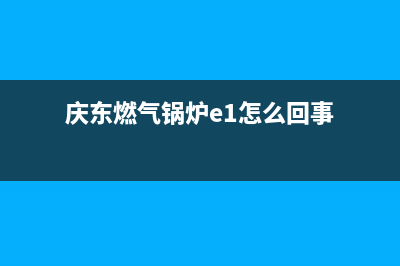 庆东燃气锅炉E4故障如何解决(庆东燃气锅炉e1怎么回事)