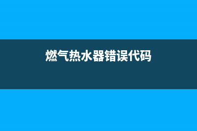 燃气热水器错误代码e2(燃气热水器错误代码)