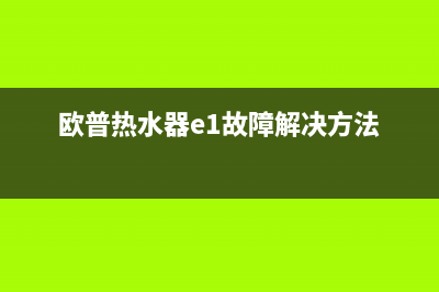 欧普热水器故障处理e1(欧普热水器e1故障解决方法)