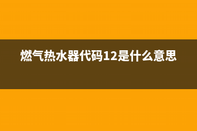 燃气热水器代码E7(燃气热水器代码12是什么意思)