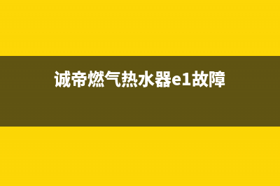 诚帝燃气热水器e5代码(诚帝燃气热水器e1故障)