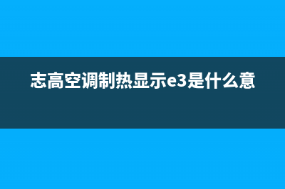 志高空调RE故障(志高空调制热显示e3是什么意思)