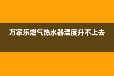 万家乐燃气热水器代码E3(万家乐燃气热水器温度升不上去)