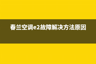 春兰空调e2故障码(春兰空调e2故障解决方法原因)