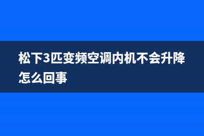 松下3匹变频空调显示e11故障(松下3匹变频空调内机不会升降怎么回事)