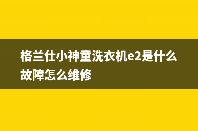 格兰仕小神童洗衣机e2是什么故障怎么维修